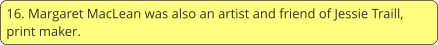16. Margaret MacLean was also an artist and friend of Jessie Traill, print maker.