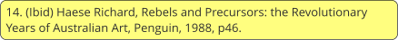 14. (Ibid) Haese Richard, Rebels and Precursors: the Revolutionary Years of Australian Art, Penguin, 1988, p46.