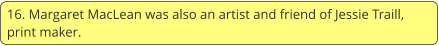 16. Margaret MacLean was also an artist and friend of Jessie Traill, print maker.