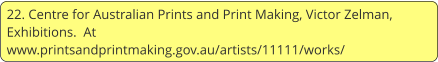 22. Centre for Australian Prints and Print Making, Victor Zelman, Exhibitions.  At www.printsandprintmaking.gov.au/artists/11111/works/