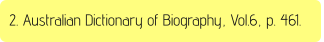 2. Australian Dictionary of Biography, Vol.6, p. 461.